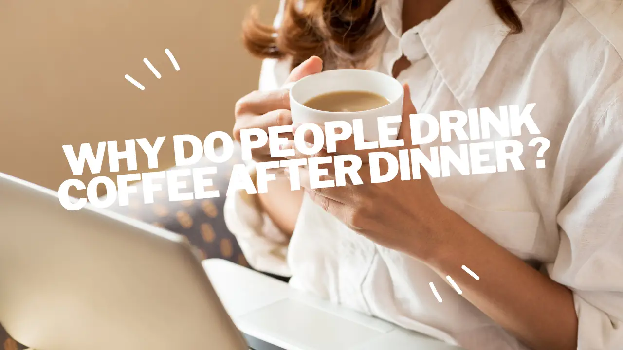 why do people drink coffee after dinner ?